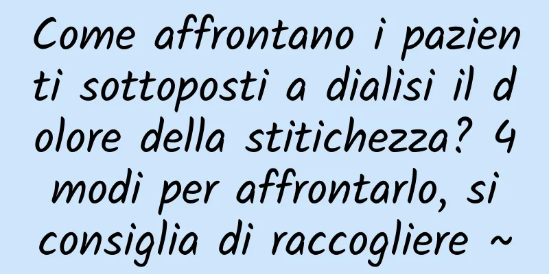 Come affrontano i pazienti sottoposti a dialisi il dolore della stitichezza? 4 modi per affrontarlo, si consiglia di raccogliere ~
