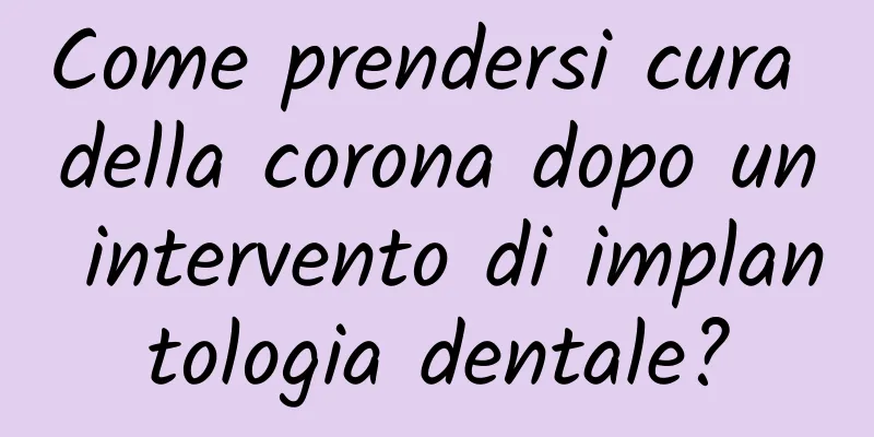 Come prendersi cura della corona dopo un intervento di implantologia dentale?