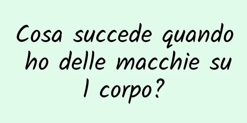 Cosa succede quando ho delle macchie sul corpo?
