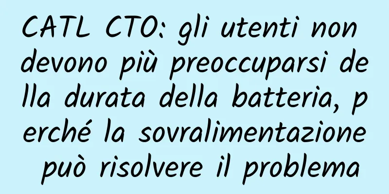 CATL CTO: gli utenti non devono più preoccuparsi della durata della batteria, perché la sovralimentazione può risolvere il problema