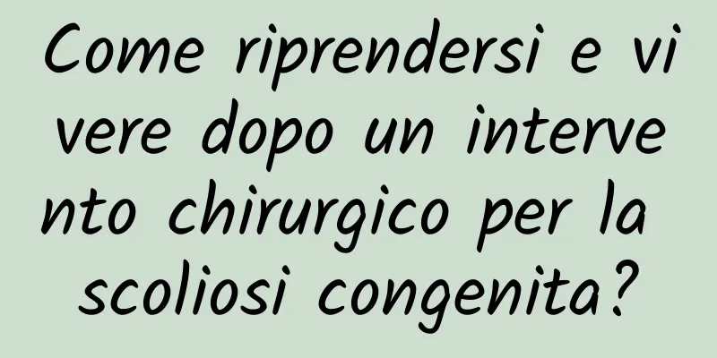 Come riprendersi e vivere dopo un intervento chirurgico per la scoliosi congenita?