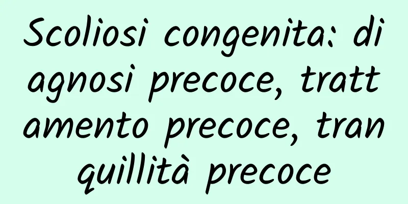 Scoliosi congenita: diagnosi precoce, trattamento precoce, tranquillità precoce