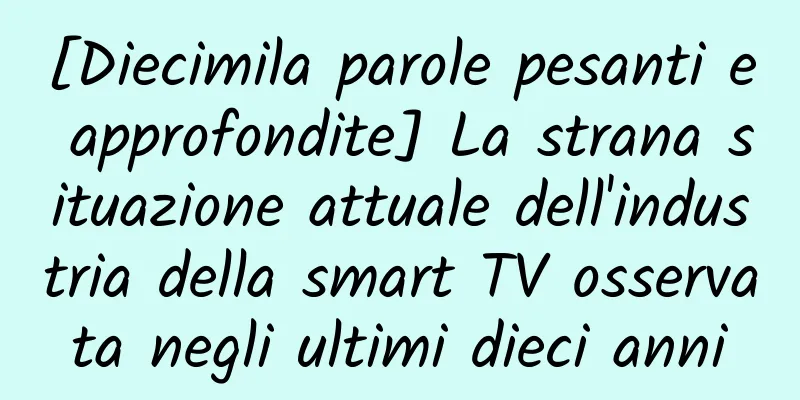 [Diecimila parole pesanti e approfondite] La strana situazione attuale dell'industria della smart TV osservata negli ultimi dieci anni