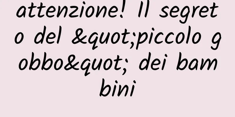 attenzione! Il segreto del "piccolo gobbo" dei bambini