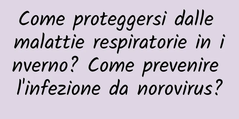 Come proteggersi dalle malattie respiratorie in inverno? Come prevenire l'infezione da norovirus?