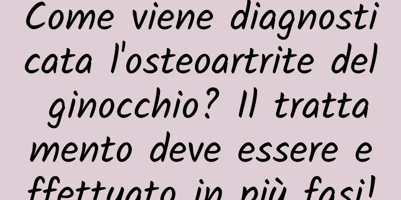 Come viene diagnosticata l'osteoartrite del ginocchio? Il trattamento deve essere effettuato in più fasi!