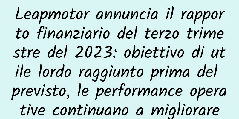 Leapmotor annuncia il rapporto finanziario del terzo trimestre del 2023: obiettivo di utile lordo raggiunto prima del previsto, le performance operative continuano a migliorare