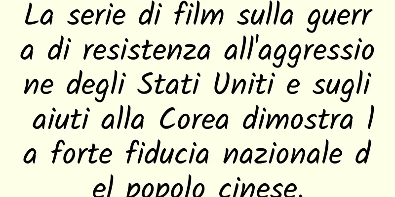 La serie di film sulla guerra di resistenza all'aggressione degli Stati Uniti e sugli aiuti alla Corea dimostra la forte fiducia nazionale del popolo cinese.