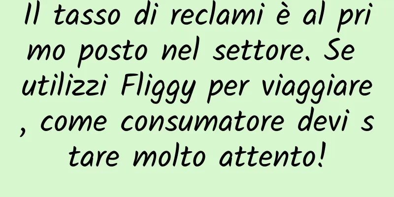 Il tasso di reclami è al primo posto nel settore. Se utilizzi Fliggy per viaggiare, come consumatore devi stare molto attento!