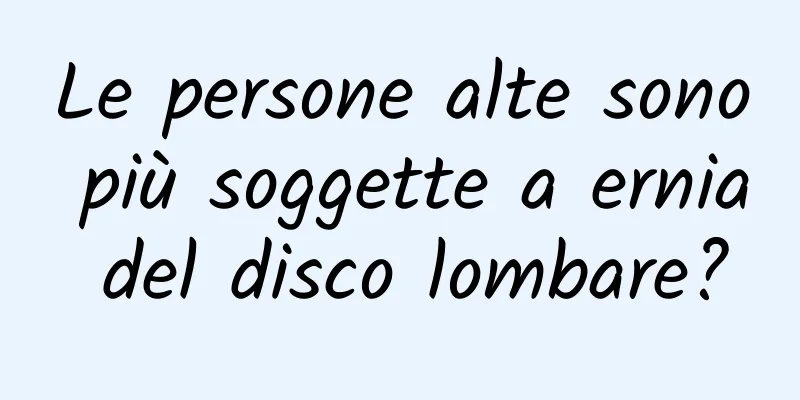 Le persone alte sono più soggette a ernia del disco lombare?