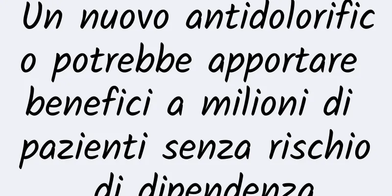 Un nuovo antidolorifico potrebbe apportare benefici a milioni di pazienti senza rischio di dipendenza