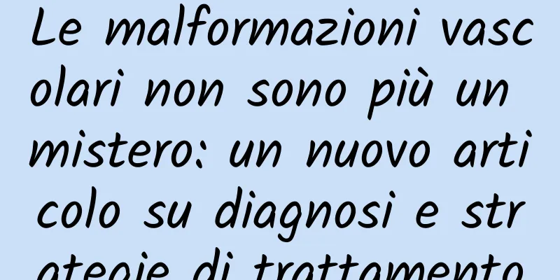 Le malformazioni vascolari non sono più un mistero: un nuovo articolo su diagnosi e strategie di trattamento