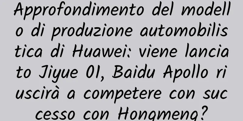 Approfondimento del modello di produzione automobilistica di Huawei: viene lanciato Jiyue 01, Baidu Apollo riuscirà a competere con successo con Hongmeng?