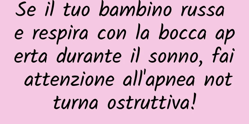 Se il tuo bambino russa e respira con la bocca aperta durante il sonno, fai attenzione all'apnea notturna ostruttiva!