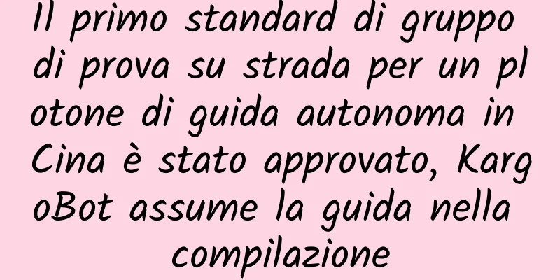 Il primo standard di gruppo di prova su strada per un plotone di guida autonoma in Cina è stato approvato, KargoBot assume la guida nella compilazione