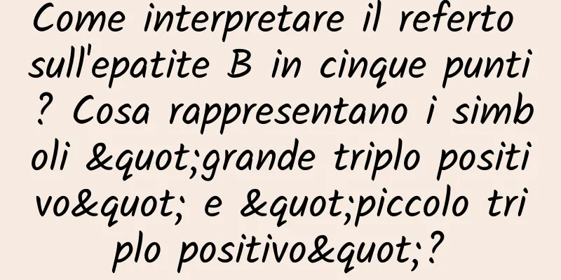 Come interpretare il referto sull'epatite B in cinque punti? Cosa rappresentano i simboli "grande triplo positivo" e "piccolo triplo positivo"?