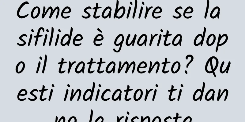 Come stabilire se la sifilide è guarita dopo il trattamento? Questi indicatori ti danno la risposta