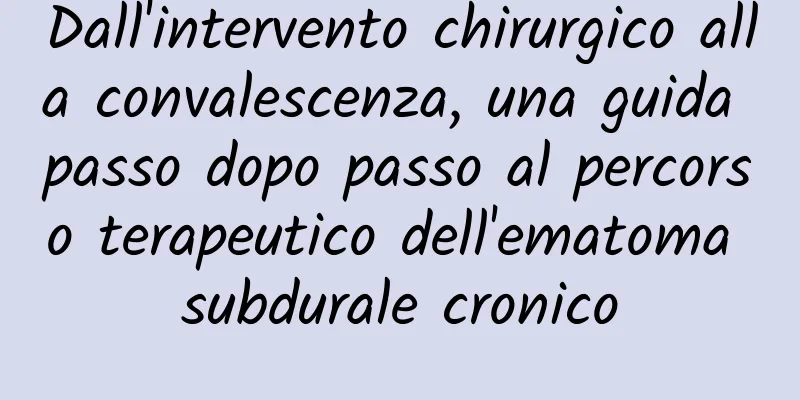Dall'intervento chirurgico alla convalescenza, una guida passo dopo passo al percorso terapeutico dell'ematoma subdurale cronico