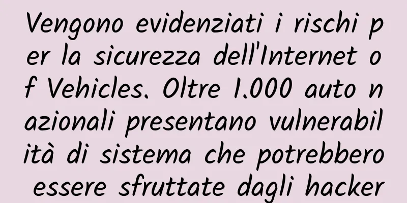 Vengono evidenziati i rischi per la sicurezza dell'Internet of Vehicles. Oltre 1.000 auto nazionali presentano vulnerabilità di sistema che potrebbero essere sfruttate dagli hacker