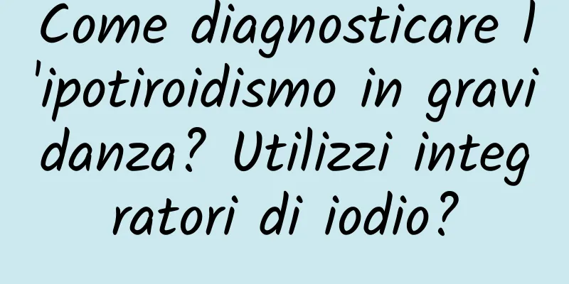 Come diagnosticare l'ipotiroidismo in gravidanza? Utilizzi integratori di iodio?