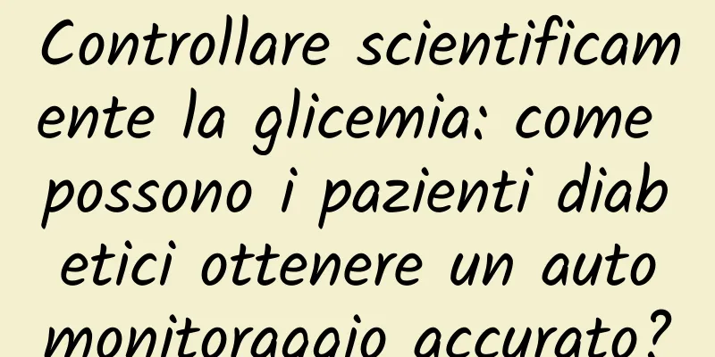 Controllare scientificamente la glicemia: come possono i pazienti diabetici ottenere un automonitoraggio accurato?