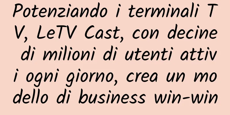 Potenziando i terminali TV, LeTV Cast, con decine di milioni di utenti attivi ogni giorno, crea un modello di business win-win