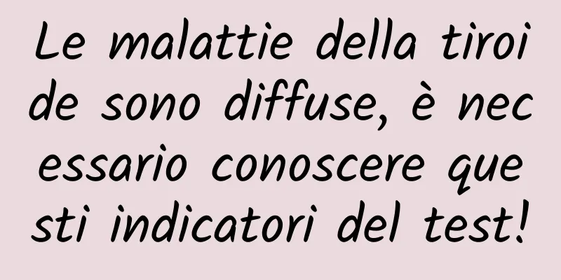 Le malattie della tiroide sono diffuse, è necessario conoscere questi indicatori del test!
