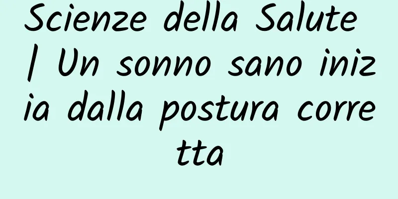 Scienze della Salute | Un sonno sano inizia dalla postura corretta