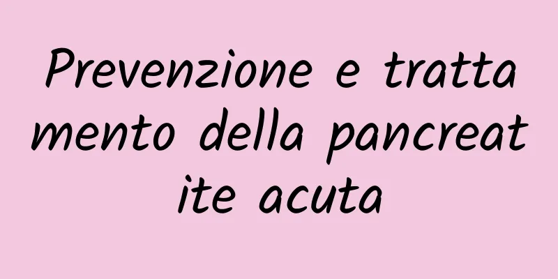 Prevenzione e trattamento della pancreatite acuta