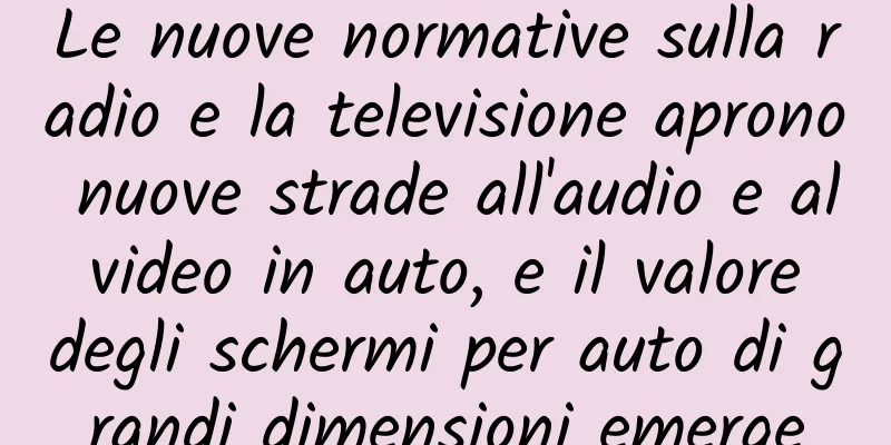 Le nuove normative sulla radio e la televisione aprono nuove strade all'audio e al video in auto, e il valore degli schermi per auto di grandi dimensioni emerge