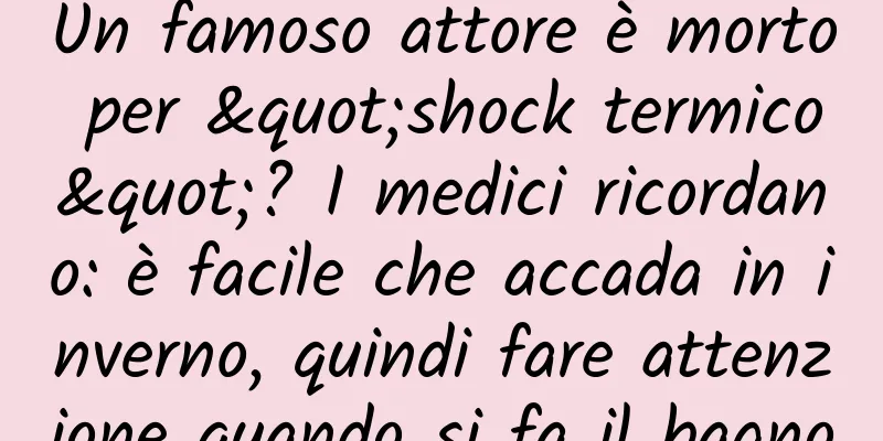 Un famoso attore è morto per "shock termico"? I medici ricordano: è facile che accada in inverno, quindi fare attenzione quando si fa il bagno