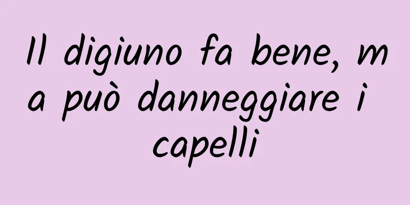 Il digiuno fa bene, ma può danneggiare i capelli
