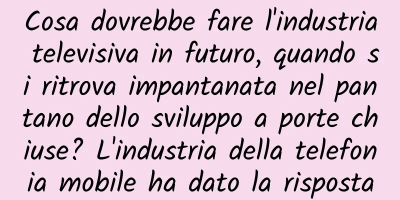 Cosa dovrebbe fare l'industria televisiva in futuro, quando si ritrova impantanata nel pantano dello sviluppo a porte chiuse? L'industria della telefonia mobile ha dato la risposta