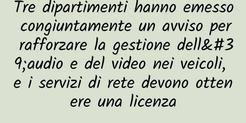 Tre dipartimenti hanno emesso congiuntamente un avviso per rafforzare la gestione dell'audio e del video nei veicoli, e i servizi di rete devono ottenere una licenza
