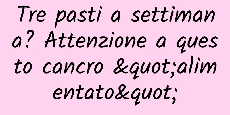 Tre pasti a settimana? Attenzione a questo cancro "alimentato"