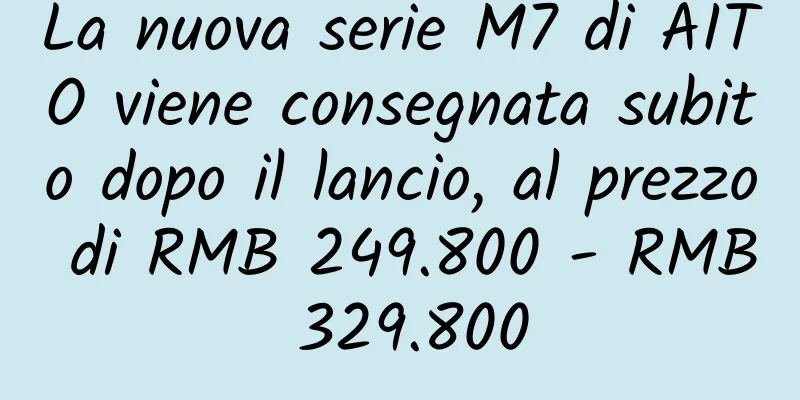 La nuova serie M7 di AITO viene consegnata subito dopo il lancio, al prezzo di RMB 249.800 - RMB 329.800