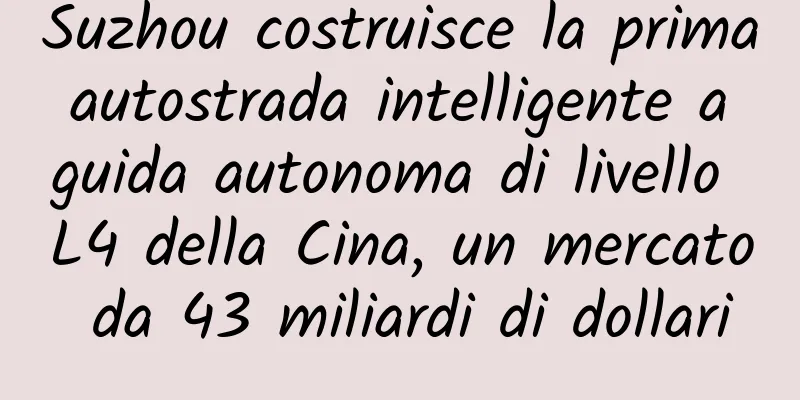 Suzhou costruisce la prima autostrada intelligente a guida autonoma di livello L4 della Cina, un mercato da 43 miliardi di dollari