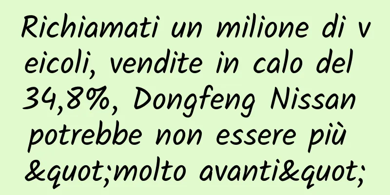 Richiamati un milione di veicoli, vendite in calo del 34,8%, Dongfeng Nissan potrebbe non essere più "molto avanti"