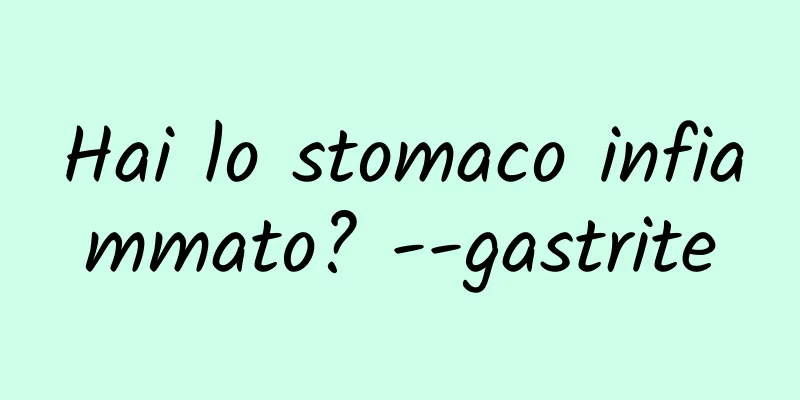 Hai lo stomaco infiammato? --gastrite
