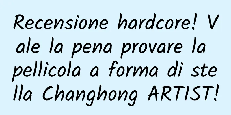 Recensione hardcore! Vale la pena provare la pellicola a forma di stella Changhong ARTIST!
