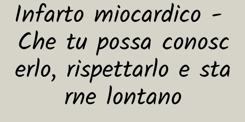 Infarto miocardico - Che tu possa conoscerlo, rispettarlo e starne lontano