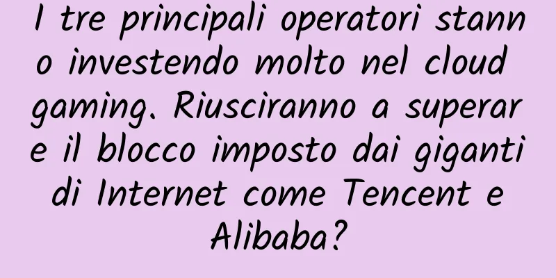 I tre principali operatori stanno investendo molto nel cloud gaming. Riusciranno a superare il blocco imposto dai giganti di Internet come Tencent e Alibaba?