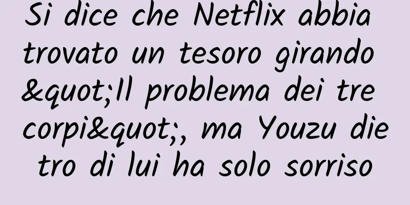 Si dice che Netflix abbia trovato un tesoro girando "Il problema dei tre corpi", ma Youzu dietro di lui ha solo sorriso
