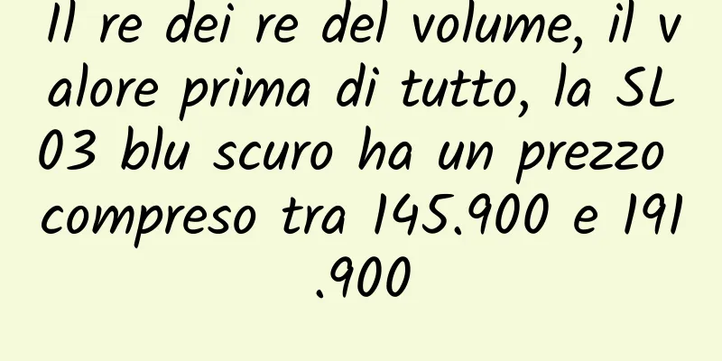 Il re dei re del volume, il valore prima di tutto, la SL03 blu scuro ha un prezzo compreso tra 145.900 e 191.900