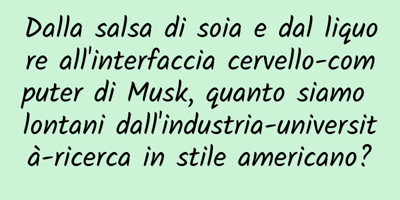 Dalla salsa di soia e dal liquore all'interfaccia cervello-computer di Musk, quanto siamo lontani dall'industria-università-ricerca in stile americano?