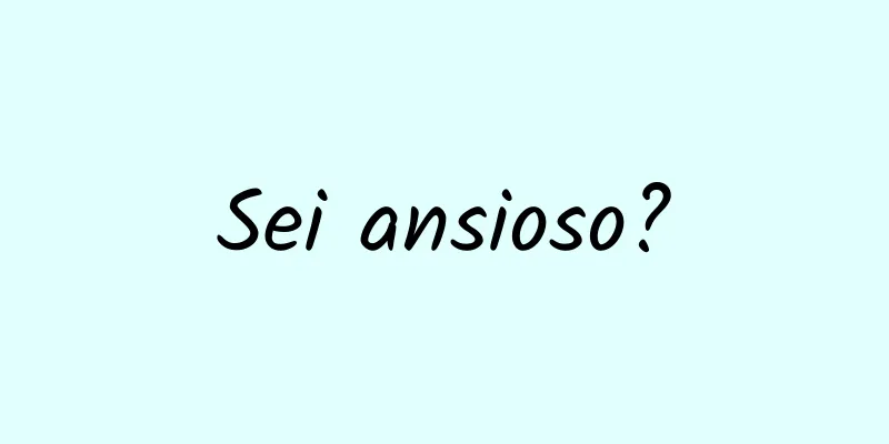 Sei ansioso?