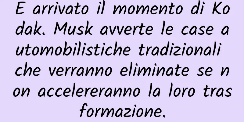 È arrivato il momento di Kodak. Musk avverte le case automobilistiche tradizionali che verranno eliminate se non accelereranno la loro trasformazione.