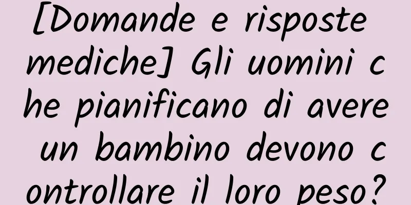 [Domande e risposte mediche] Gli uomini che pianificano di avere un bambino devono controllare il loro peso?