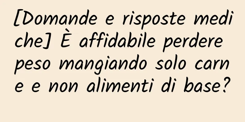 [Domande e risposte mediche] È affidabile perdere peso mangiando solo carne e non alimenti di base?