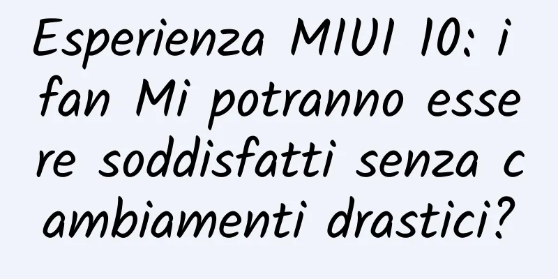 Esperienza MIUI 10: i fan Mi potranno essere soddisfatti senza cambiamenti drastici?